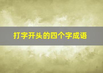 打字开头的四个字成语