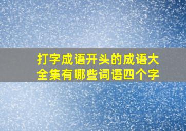 打字成语开头的成语大全集有哪些词语四个字