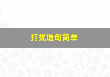 打扰造句简单