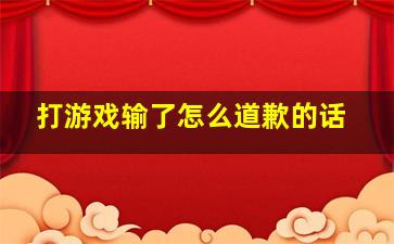 打游戏输了怎么道歉的话