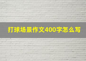 打球场景作文400字怎么写