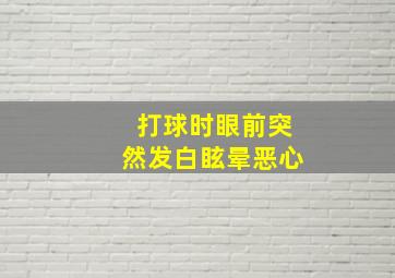 打球时眼前突然发白眩晕恶心