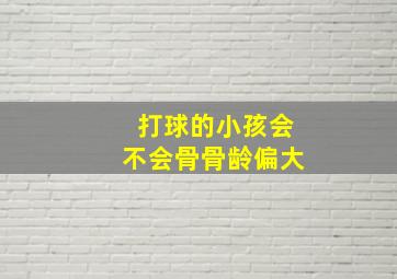 打球的小孩会不会骨骨龄偏大