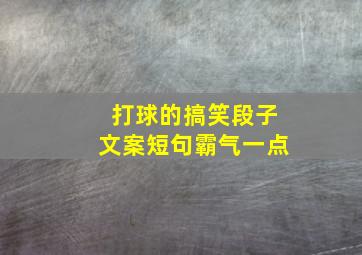 打球的搞笑段子文案短句霸气一点