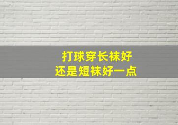 打球穿长袜好还是短袜好一点