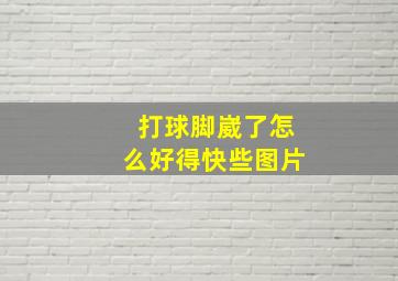 打球脚崴了怎么好得快些图片