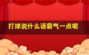 打球说什么话霸气一点呢