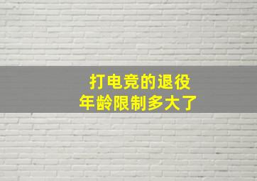 打电竞的退役年龄限制多大了