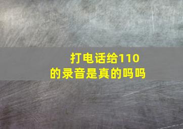 打电话给110的录音是真的吗吗