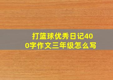 打篮球优秀日记400字作文三年级怎么写