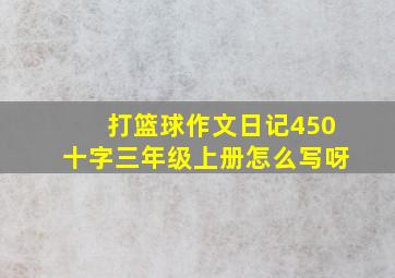 打篮球作文日记450十字三年级上册怎么写呀