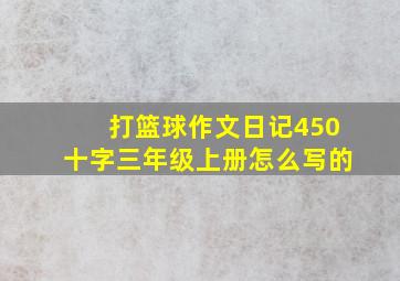 打篮球作文日记450十字三年级上册怎么写的