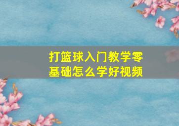 打篮球入门教学零基础怎么学好视频