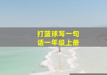 打篮球写一句话一年级上册