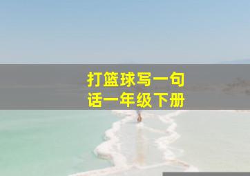 打篮球写一句话一年级下册