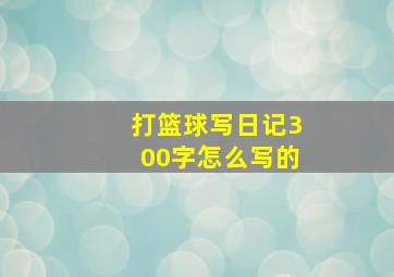 打篮球写日记300字怎么写的