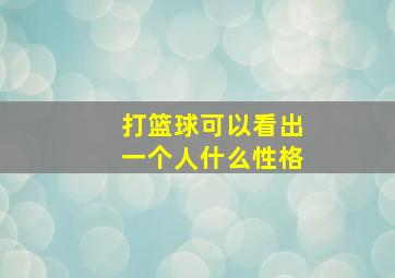 打篮球可以看出一个人什么性格