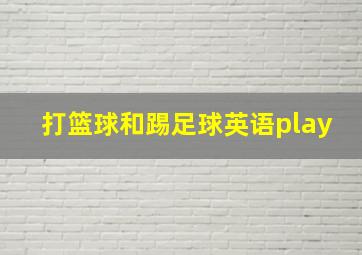 打篮球和踢足球英语play