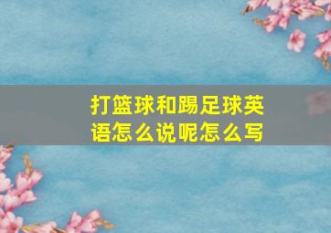 打篮球和踢足球英语怎么说呢怎么写