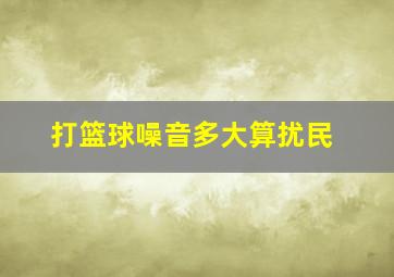 打篮球噪音多大算扰民