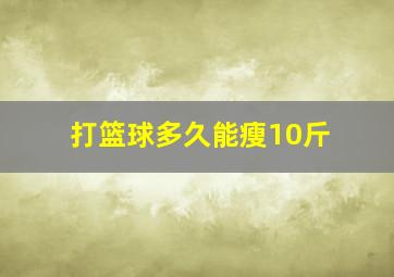 打篮球多久能瘦10斤