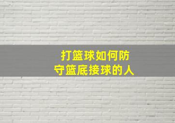 打篮球如何防守篮底接球的人