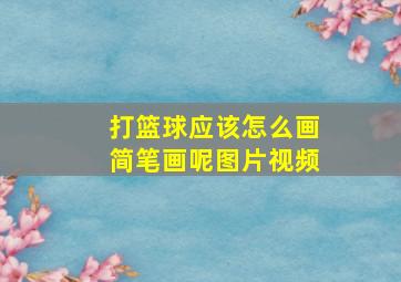 打篮球应该怎么画简笔画呢图片视频