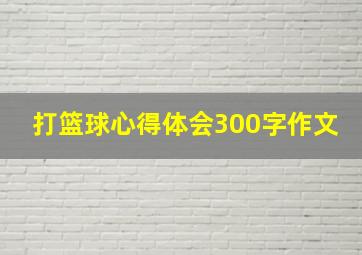 打篮球心得体会300字作文