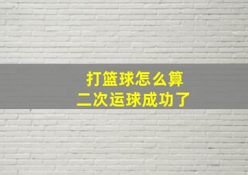 打篮球怎么算二次运球成功了