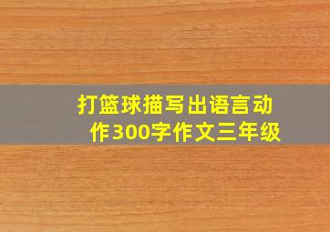 打篮球描写出语言动作300字作文三年级