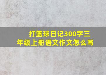 打篮球日记300字三年级上册语文作文怎么写