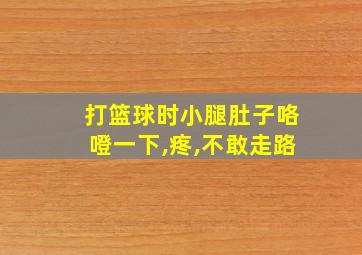 打篮球时小腿肚子咯噔一下,疼,不敢走路