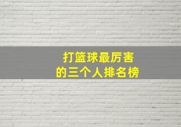 打篮球最厉害的三个人排名榜