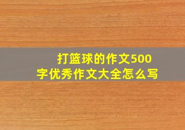 打篮球的作文500字优秀作文大全怎么写