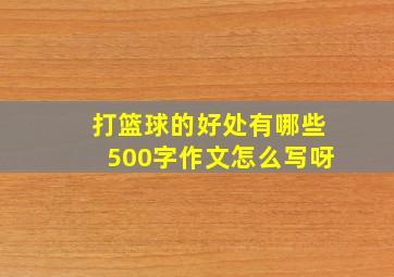 打篮球的好处有哪些500字作文怎么写呀