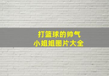 打篮球的帅气小姐姐图片大全