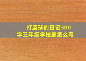 打篮球的日记300字三年级学校篇怎么写