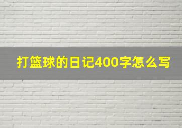 打篮球的日记400字怎么写