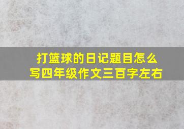 打篮球的日记题目怎么写四年级作文三百字左右