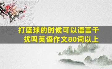 打篮球的时候可以语言干扰吗英语作文80词以上