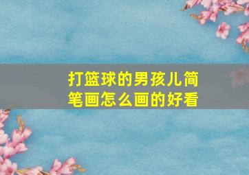 打篮球的男孩儿简笔画怎么画的好看