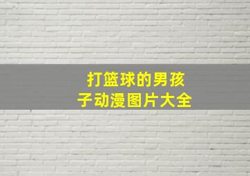 打篮球的男孩子动漫图片大全