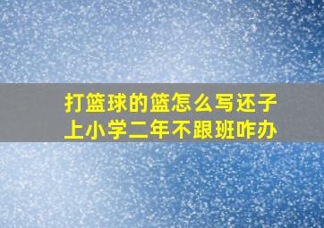 打篮球的篮怎么写还子上小学二年不跟班咋办