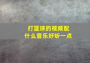 打篮球的视频配什么音乐好听一点