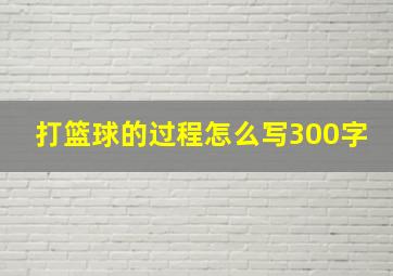 打篮球的过程怎么写300字