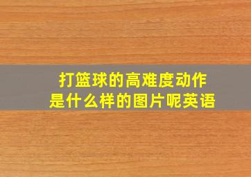 打篮球的高难度动作是什么样的图片呢英语