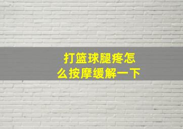 打篮球腿疼怎么按摩缓解一下