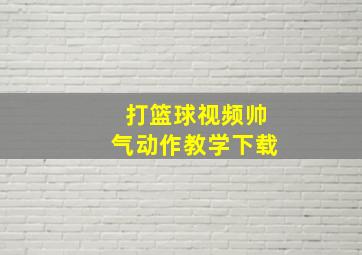 打篮球视频帅气动作教学下载