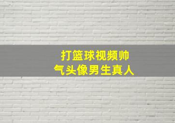 打篮球视频帅气头像男生真人