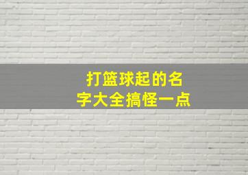 打篮球起的名字大全搞怪一点